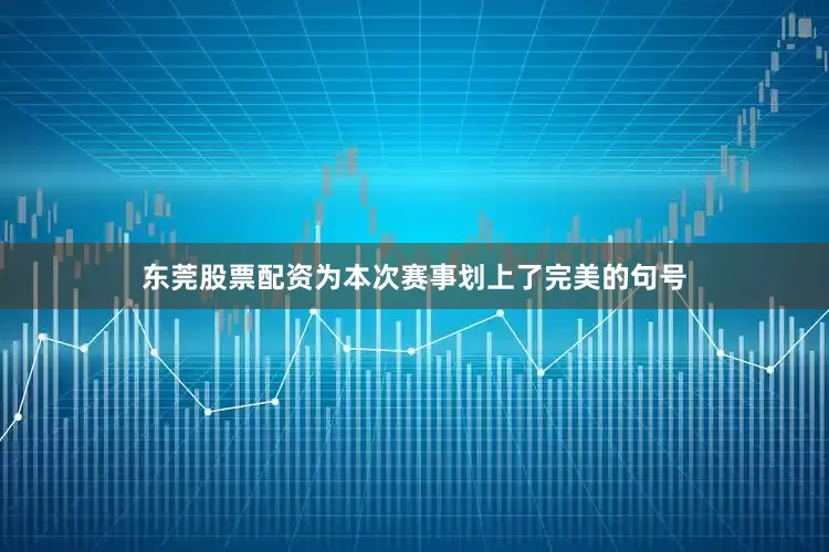 东莞股票配资为本次赛事划上了完美的句号