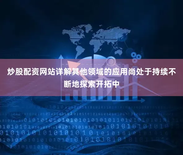 炒股配资网站详解其他领域的应用尚处于持续不断地探索开拓中