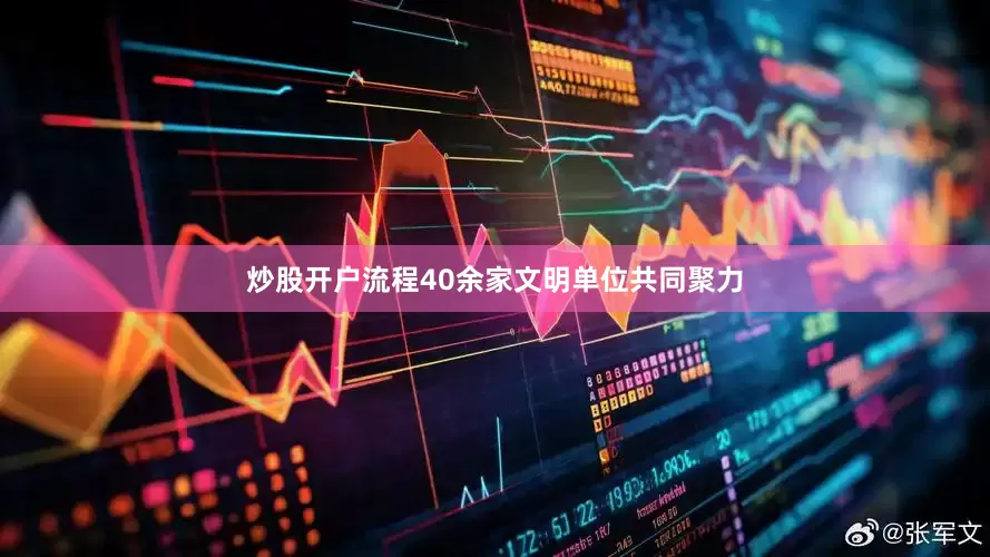 炒股开户流程40余家文明单位共同聚力