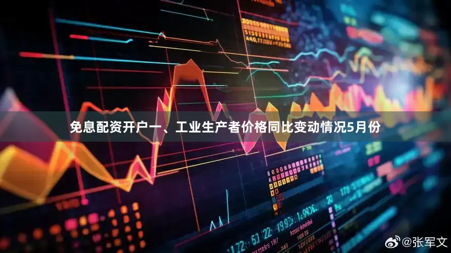 免息配资开户一、工业生产者价格同比变动情况5月份