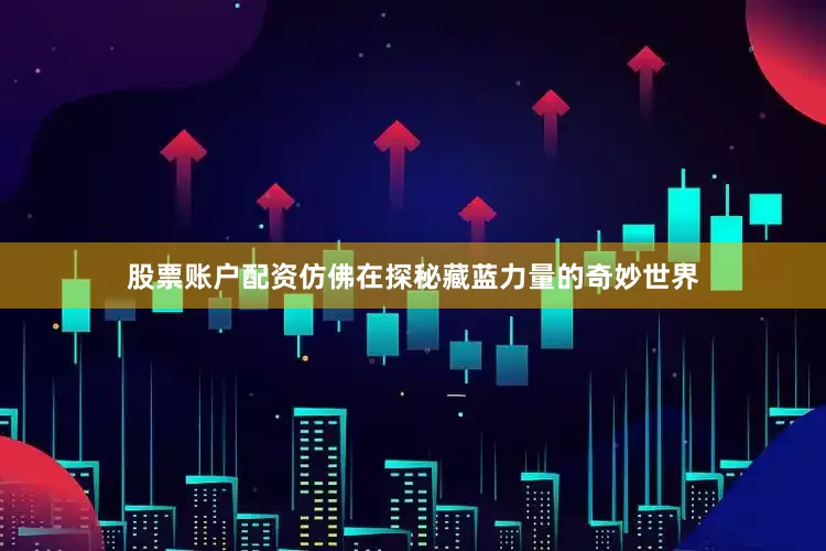 股票账户配资仿佛在探秘藏蓝力量的奇妙世界