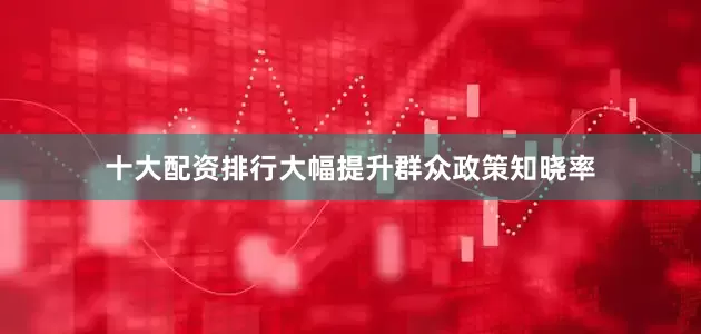十大配资排行大幅提升群众政策知晓率