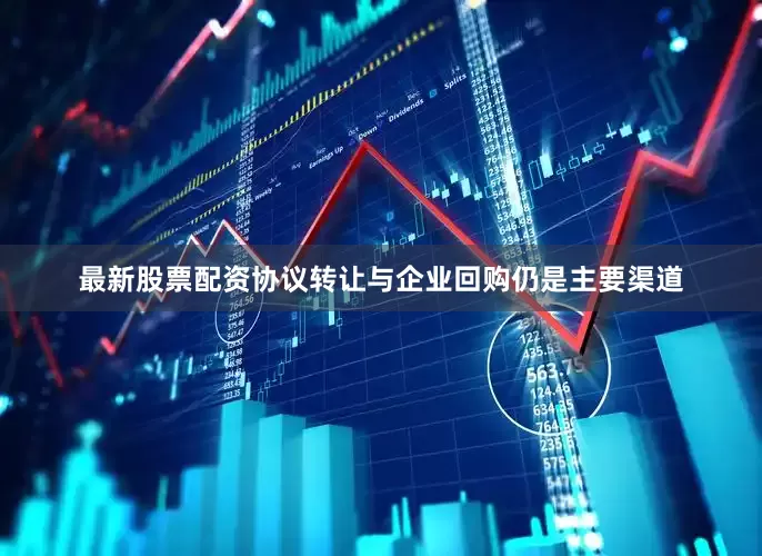 最新股票配资协议转让与企业回购仍是主要渠道