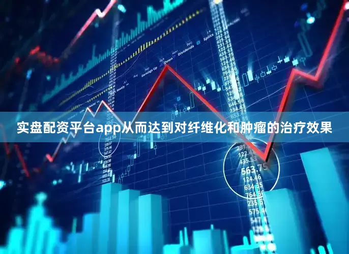实盘配资平台app从而达到对纤维化和肿瘤的治疗效果