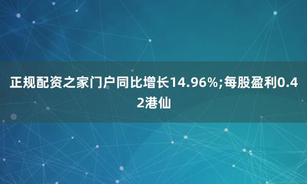 正规配资之家门户同比增长14.96%;每股盈利0.42港仙