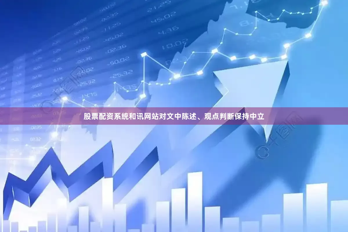 股票配资系统和讯网站对文中陈述、观点判断保持中立