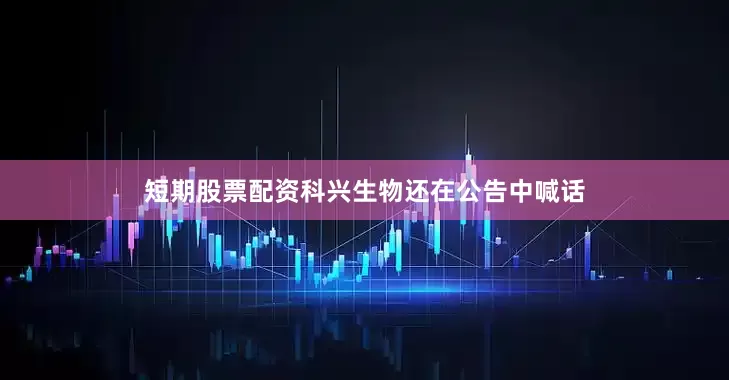 短期股票配资科兴生物还在公告中喊话