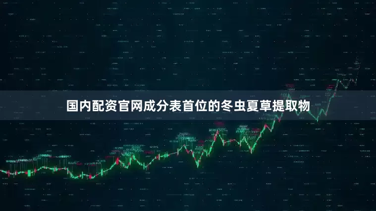 国内配资官网成分表首位的冬虫夏草提取物