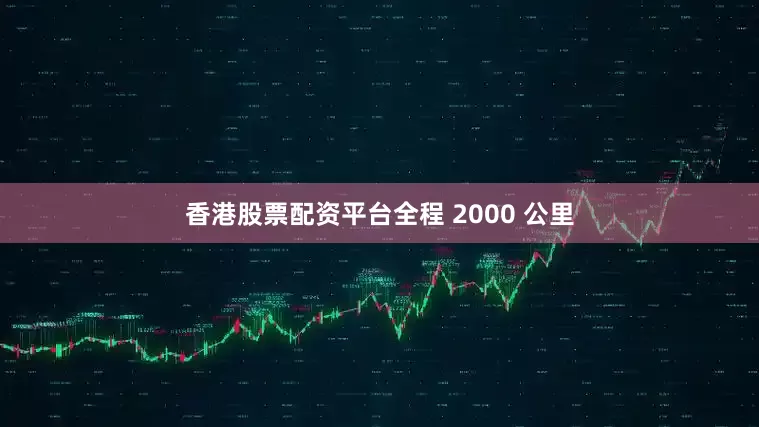 香港股票配资平台全程 2000 公里
