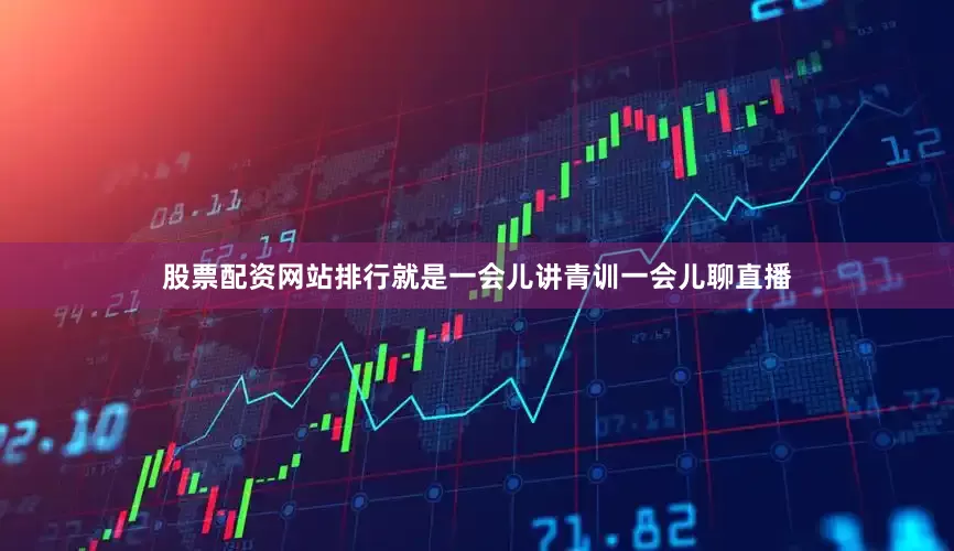 股票配资网站排行就是一会儿讲青训一会儿聊直播