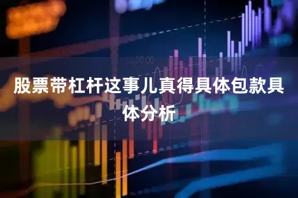 股票带杠杆这事儿真得具体包款具体分析