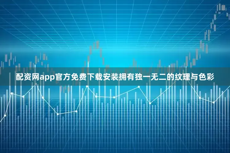 配资网app官方免费下载安装拥有独一无二的纹理与色彩