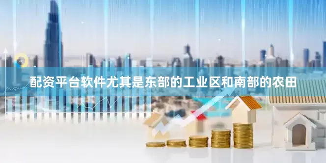 配资平台软件尤其是东部的工业区和南部的农田