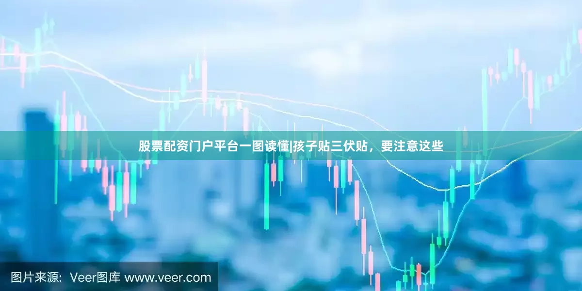 股票配资门户平台一图读懂|孩子贴三伏贴，要注意这些