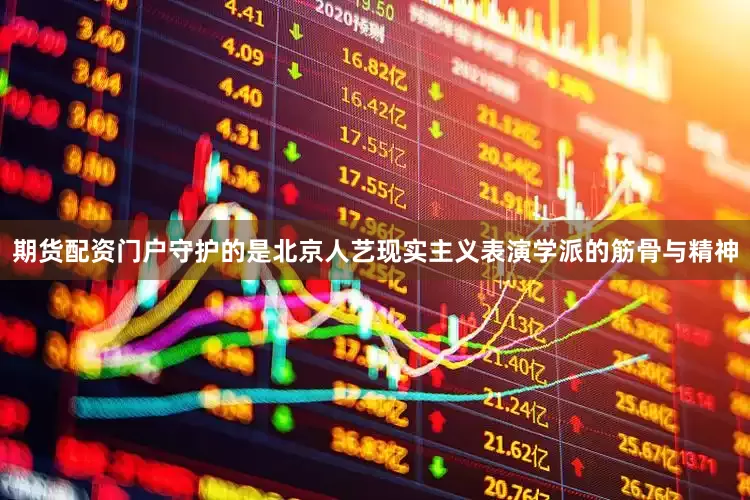 期货配资门户守护的是北京人艺现实主义表演学派的筋骨与精神
