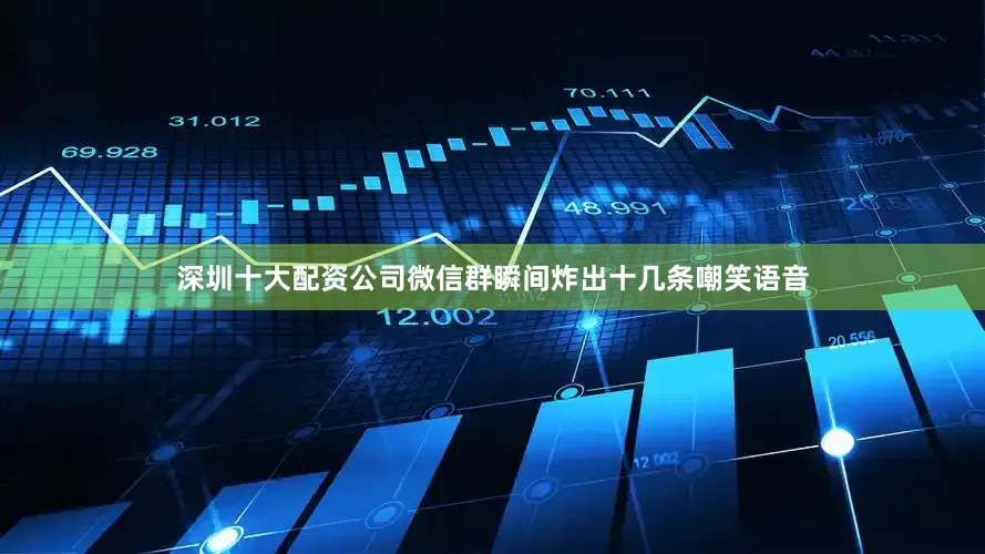 深圳十大配资公司微信群瞬间炸出十几条嘲笑语音