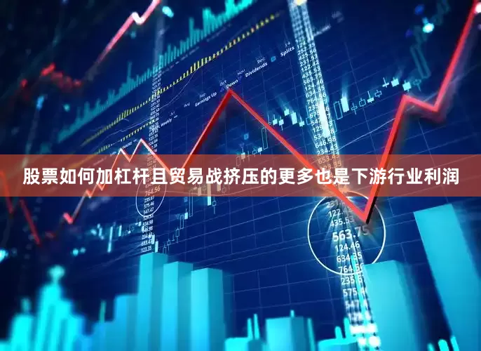 股票如何加杠杆且贸易战挤压的更多也是下游行业利润