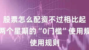股票怎么配资不过相比起前两个星期的“0门槛”使用规则