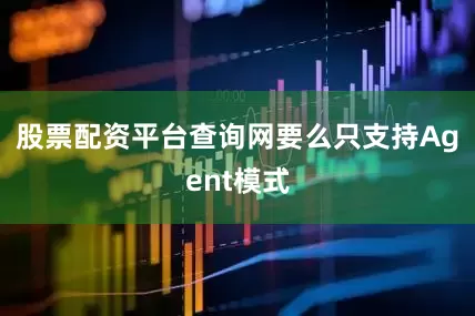 股票配资平台查询网要么只支持Agent模式