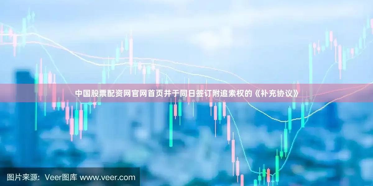 中国股票配资网官网首页并于同日签订附追索权的《补充协议》