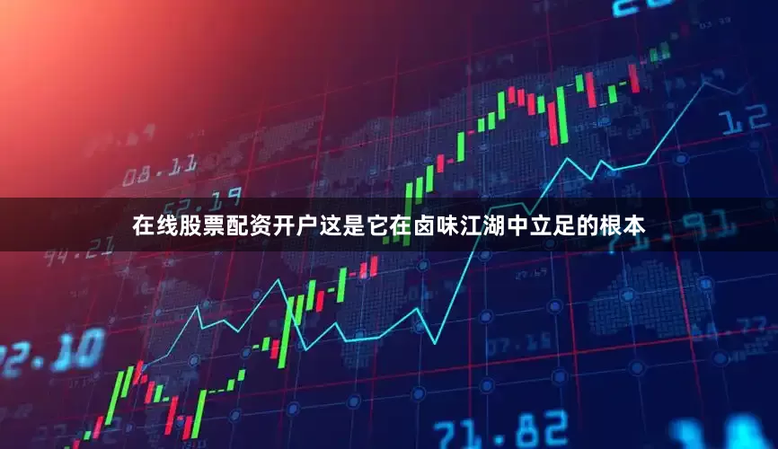 在线股票配资开户这是它在卤味江湖中立足的根本