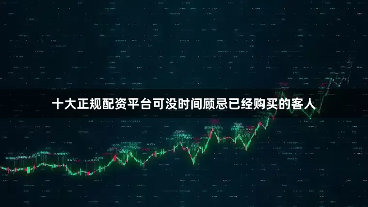 十大正规配资平台可没时间顾忌已经购买的客人