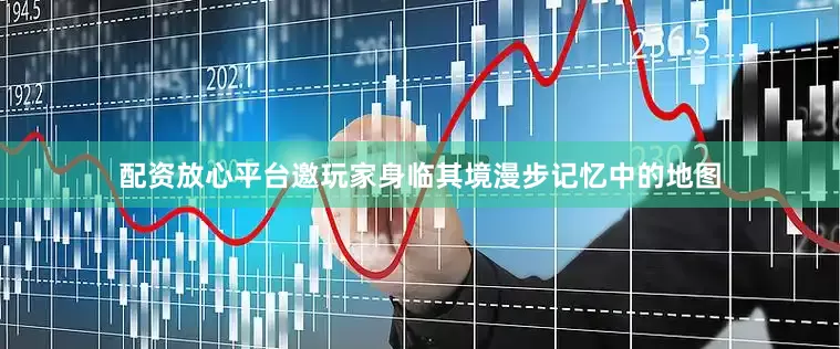 配资放心平台邀玩家身临其境漫步记忆中的地图