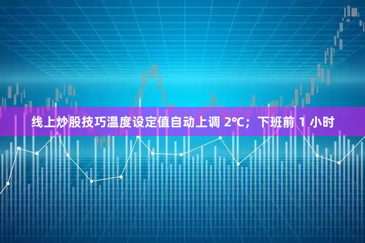 线上炒股技巧温度设定值自动上调 2℃；下班前 1 小时