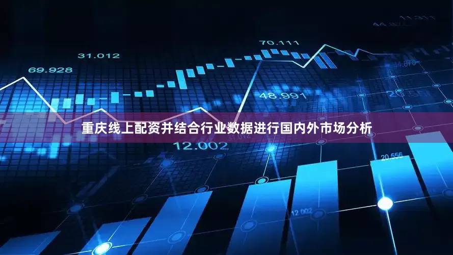 重庆线上配资并结合行业数据进行国内外市场分析