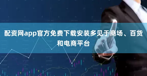 配资网app官方免费下载安装多见于商场、百货和电商平台