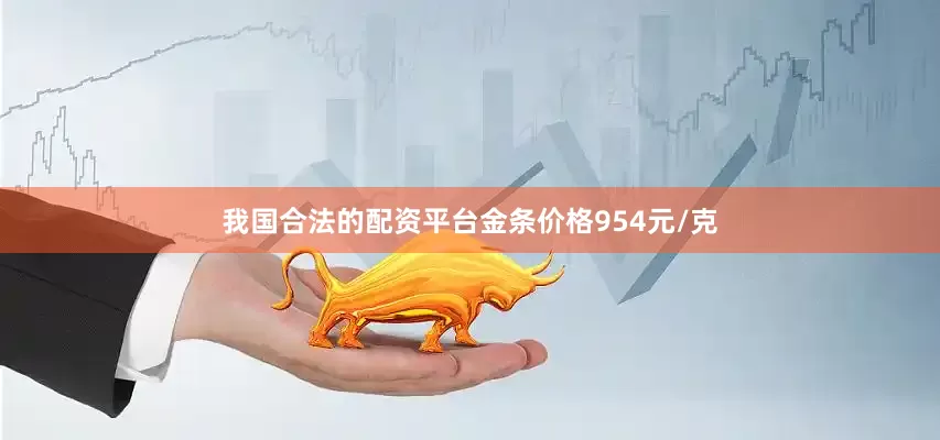 我国合法的配资平台金条价格954元/克