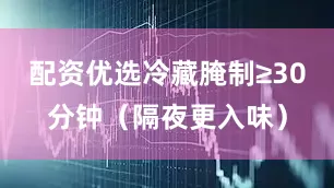 配资优选冷藏腌制≥30分钟（隔夜更入味）