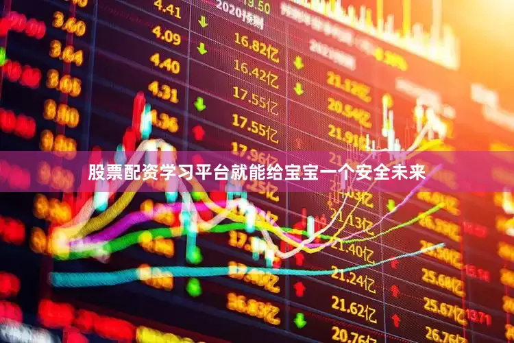股票配资学习平台就能给宝宝一个安全未来