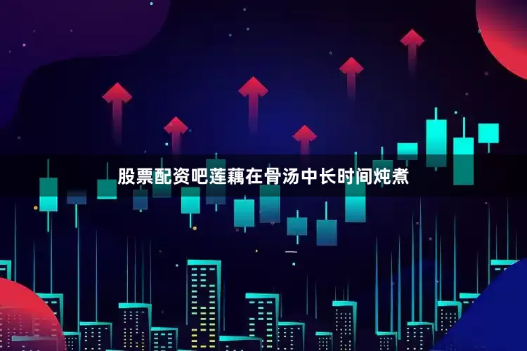 股票配资吧莲藕在骨汤中长时间炖煮