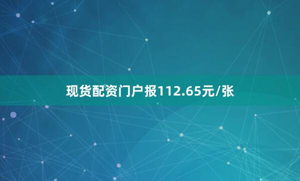 现货配资门户报112.65元/张