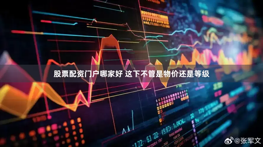 股票配资门户哪家好 这下不管是物价还是等级