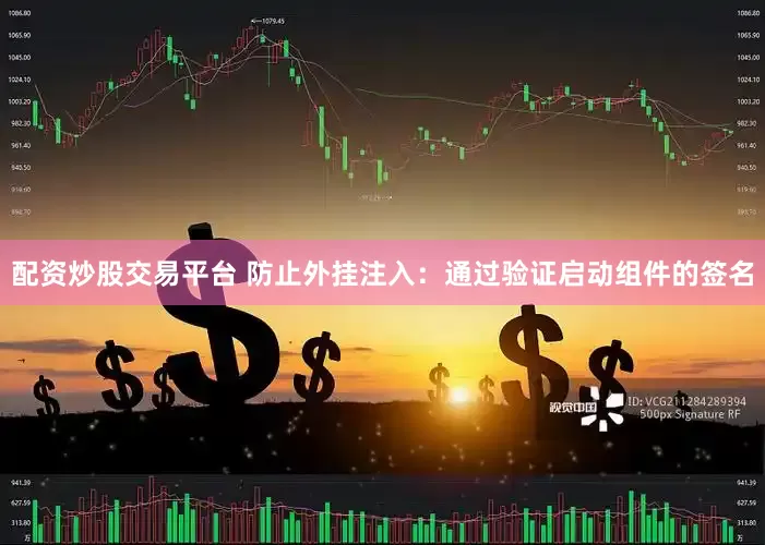 配资炒股交易平台 防止外挂注入：通过验证启动组件的签名