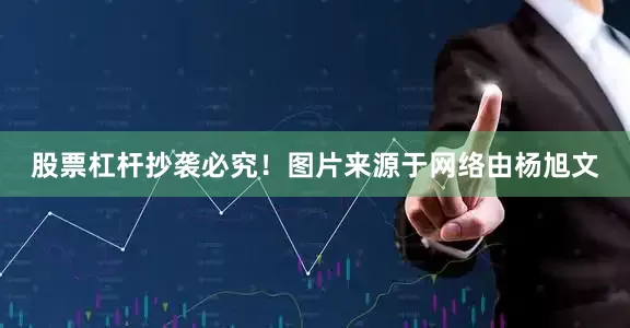 股票杠杆抄袭必究!图片来源于网络由杨旭文