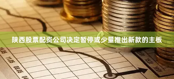 陕西股票配资公司决定暂停或少量推出新款的主板